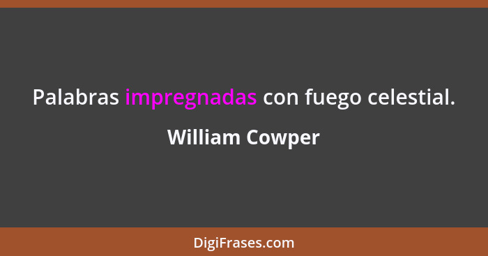 Palabras impregnadas con fuego celestial.... - William Cowper