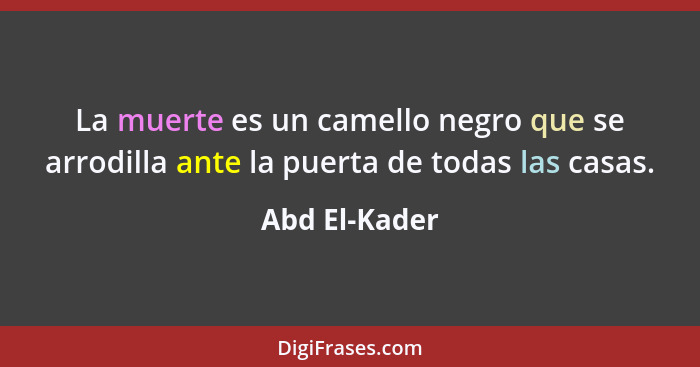 La muerte es un camello negro que se arrodilla ante la puerta de todas las casas.... - Abd El-Kader