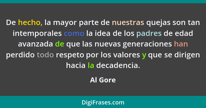 De hecho, la mayor parte de nuestras quejas son tan intemporales como la idea de los padres de edad avanzada de que las nuevas generaciones... - Al Gore