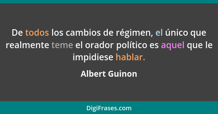 De todos los cambios de régimen, el único que realmente teme el orador político es aquel que le impidiese hablar.... - Albert Guinon