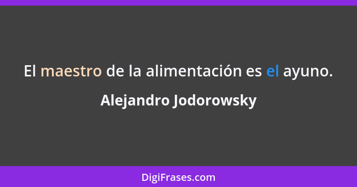 El maestro de la alimentación es el ayuno.... - Alejandro Jodorowsky