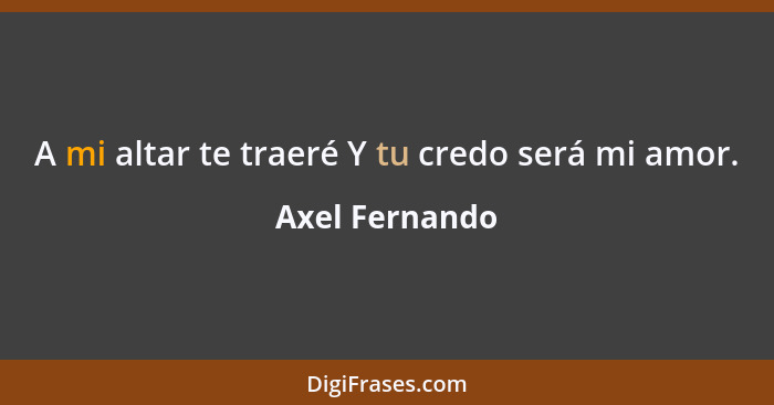 A mi altar te traeré Y tu credo será mi amor.... - Axel Fernando