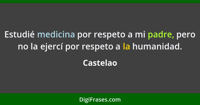 Estudié medicina por respeto a mi padre, pero no la ejercí por respeto a la humanidad.... - Castelao