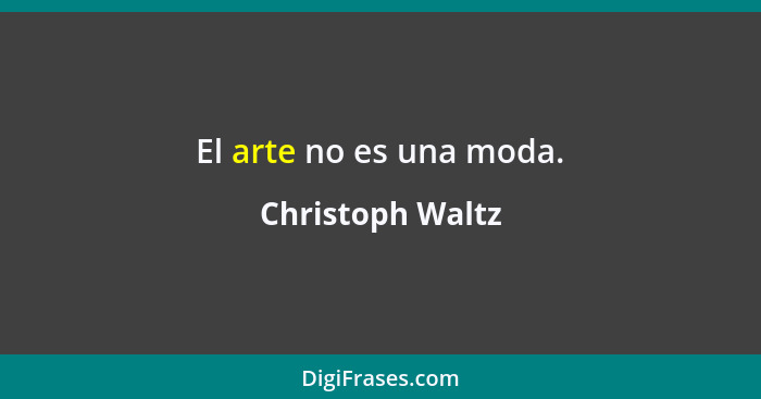 El arte no es una moda.... - Christoph Waltz