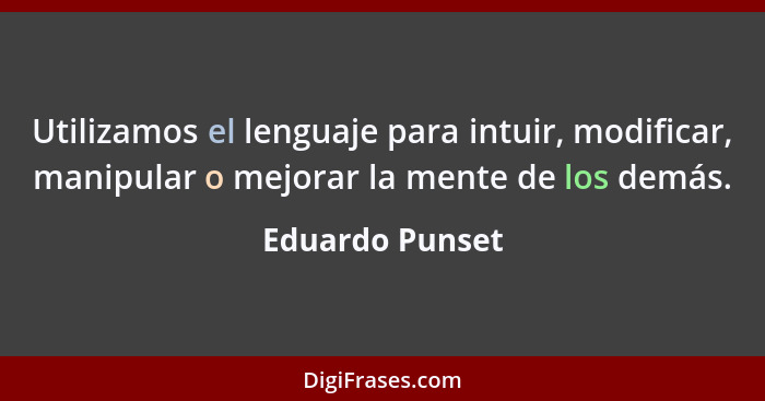 Utilizamos el lenguaje para intuir, modificar, manipular o mejorar la mente de los demás.... - Eduardo Punset