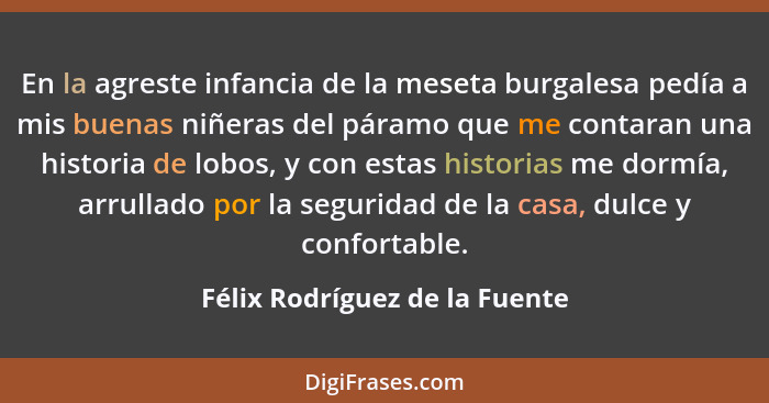 En la agreste infancia de la meseta burgalesa pedía a mis buenas niñeras del páramo que me contaran una historia de lob... - Félix Rodríguez de la Fuente