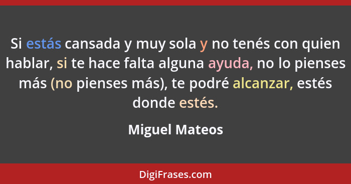 Si estás cansada y muy sola y no tenés con quien hablar, si te hace falta alguna ayuda, no lo pienses más (no pienses más), te podré a... - Miguel Mateos