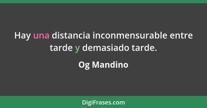 Hay una distancia inconmensurable entre tarde y demasiado tarde.... - Og Mandino