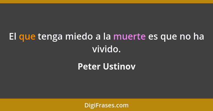 El que tenga miedo a la muerte es que no ha vivido.... - Peter Ustinov