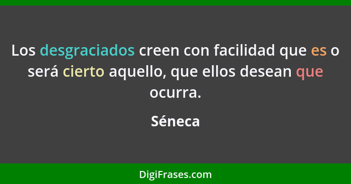 Los desgraciados creen con facilidad que es o será cierto aquello, que ellos desean que ocurra.... - Séneca