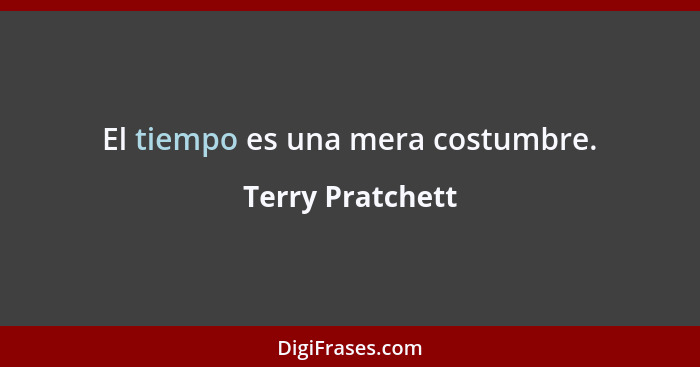 El tiempo es una mera costumbre.... - Terry Pratchett