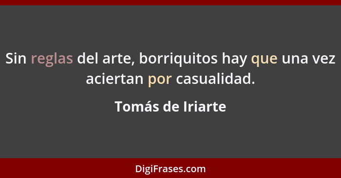 Sin reglas del arte, borriquitos hay que una vez aciertan por casualidad.... - Tomás de Iriarte