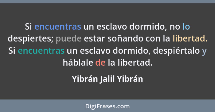 Si encuentras un esclavo dormido, no lo despiertes; puede estar soñando con la libertad. Si encuentras un esclavo dormido, despi... - Yibrán Jalil Yibrán