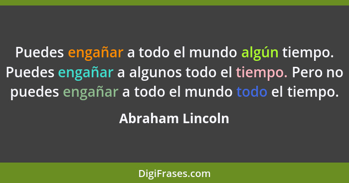 Puedes engañar a todo el mundo algún tiempo. Puedes engañar a algunos todo el tiempo. Pero no puedes engañar a todo el mundo todo el... - Abraham Lincoln