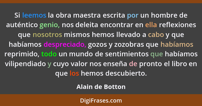 Si leemos la obra maestra escrita por un hombre de auténtico genio, nos deleita encontrar en ella reflexiones que nosotros mismos he... - Alain de Botton