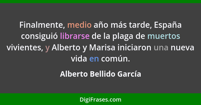 Finalmente, medio año más tarde, España consiguió librarse de la plaga de muertos vivientes, y Alberto y Marisa iniciaron una... - Alberto Bellido García