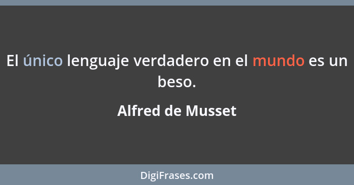 El único lenguaje verdadero en el mundo es un beso.... - Alfred de Musset