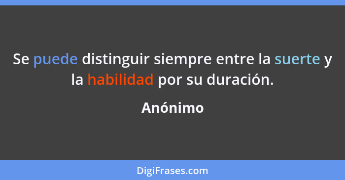 Se puede distinguir siempre entre la suerte y la habilidad por su duración.... - Anónimo