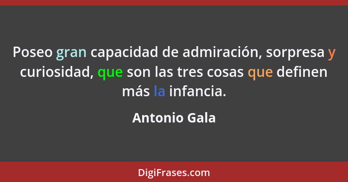 Poseo gran capacidad de admiración, sorpresa y curiosidad, que son las tres cosas que definen más la infancia.... - Antonio Gala