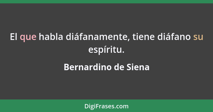 El que habla diáfanamente, tiene diáfano su espíritu.... - Bernardino de Siena