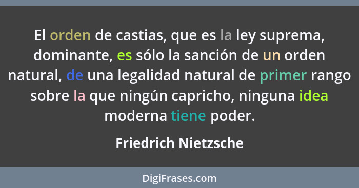 El orden de castias, que es la ley suprema, dominante, es sólo la sanción de un orden natural, de una legalidad natural de prime... - Friedrich Nietzsche