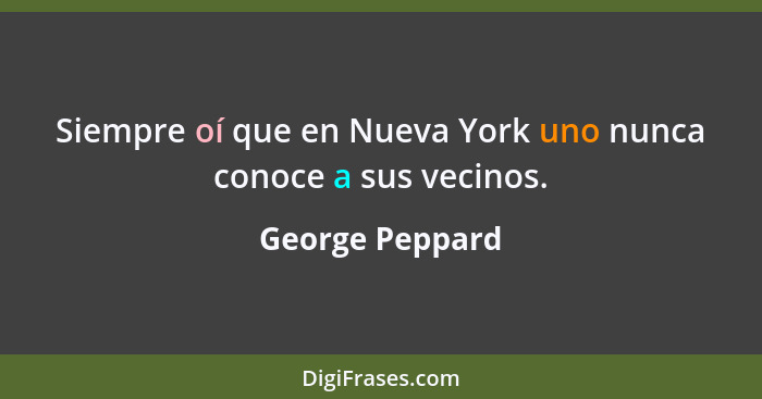 Siempre oí que en Nueva York uno nunca conoce a sus vecinos.... - George Peppard