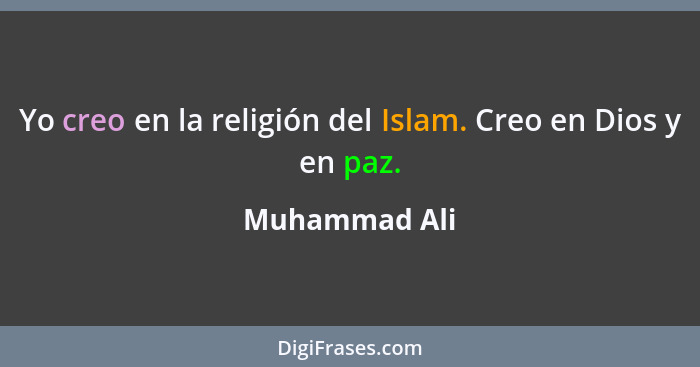Yo creo en la religión del Islam. Creo en Dios y en paz.... - Muhammad Ali
