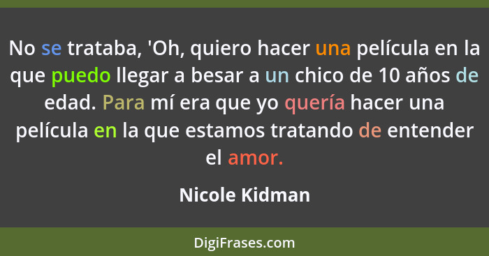 No se trataba, 'Oh, quiero hacer una película en la que puedo llegar a besar a un chico de 10 años de edad. Para mí era que yo quería... - Nicole Kidman