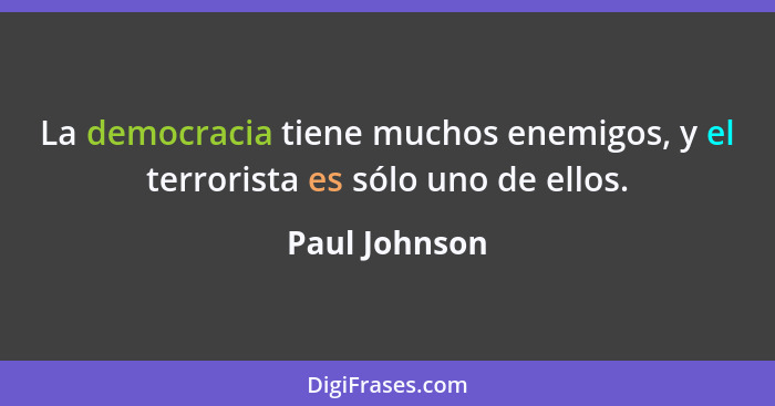 La democracia tiene muchos enemigos, y el terrorista es sólo uno de ellos.... - Paul Johnson