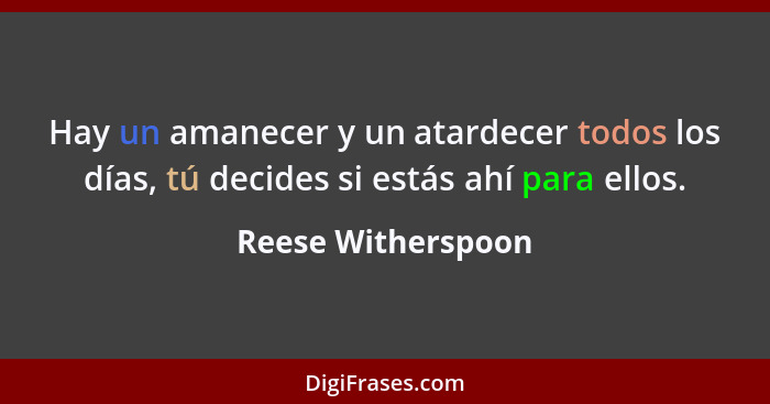 Hay un amanecer y un atardecer todos los días, tú decides si estás ahí para ellos.... - Reese Witherspoon