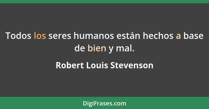 Todos los seres humanos están hechos a base de bien y mal.... - Robert Louis Stevenson