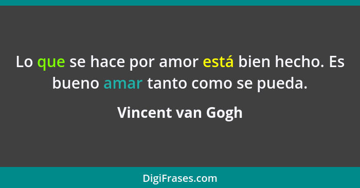 Lo que se hace por amor está bien hecho. Es bueno amar tanto como se pueda.... - Vincent van Gogh