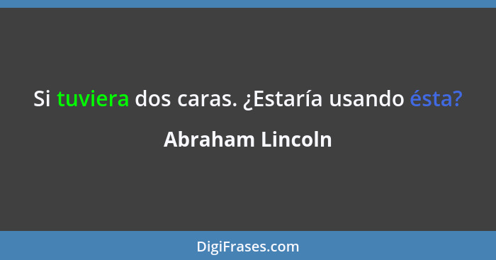 Si tuviera dos caras. ¿Estaría usando ésta?... - Abraham Lincoln