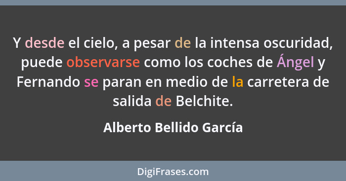 Y desde el cielo, a pesar de la intensa oscuridad, puede observarse como los coches de Ángel y Fernando se paran en medio de... - Alberto Bellido García