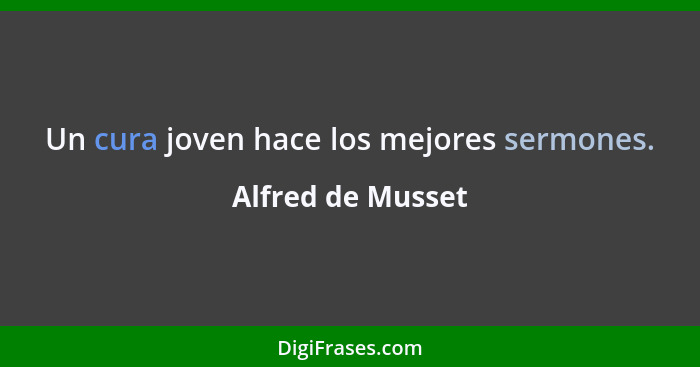 Un cura joven hace los mejores sermones.... - Alfred de Musset