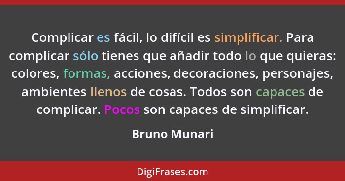 Complicar es fácil, lo difícil es simplificar. Para complicar sólo tienes que añadir todo lo que quieras: colores, formas, acciones, de... - Bruno Munari