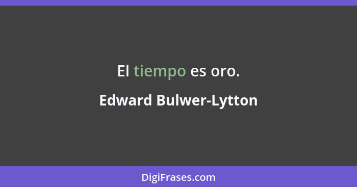 El tiempo es oro.... - Edward Bulwer-Lytton