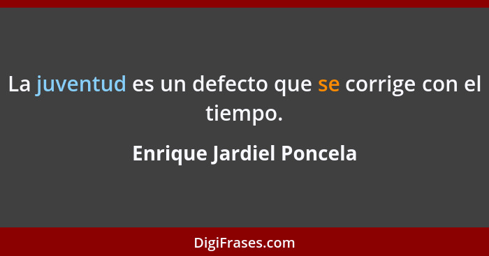 La juventud es un defecto que se corrige con el tiempo.... - Enrique Jardiel Poncela