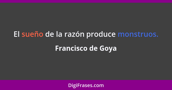 El sueño de la razón produce monstruos.... - Francisco de Goya