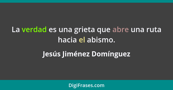 La verdad es una grieta que abre una ruta hacia el abismo.... - Jesús Jiménez Domínguez