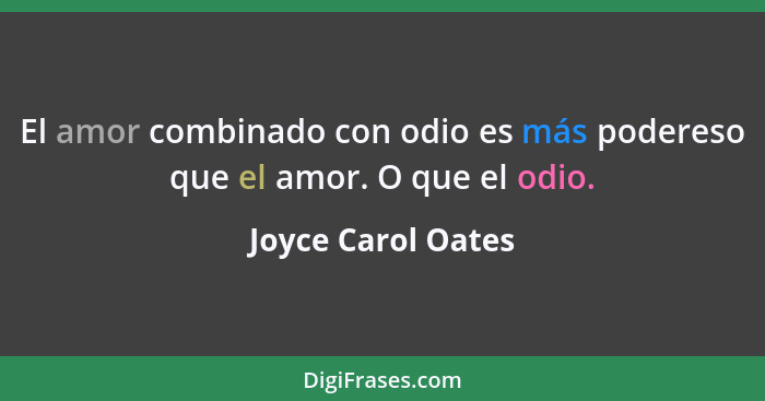 El amor combinado con odio es más podereso que el amor. O que el odio.... - Joyce Carol Oates