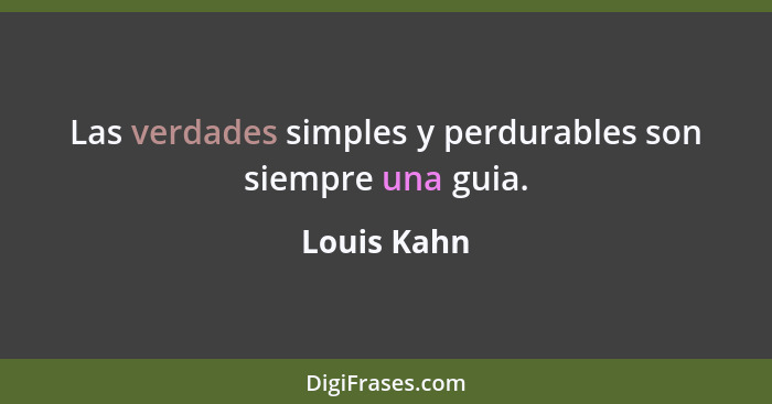 Las verdades simples y perdurables son siempre una guia.... - Louis Kahn