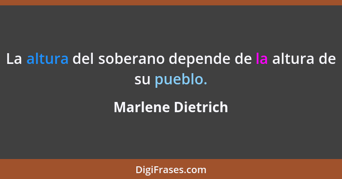 La altura del soberano depende de la altura de su pueblo.... - Marlene Dietrich