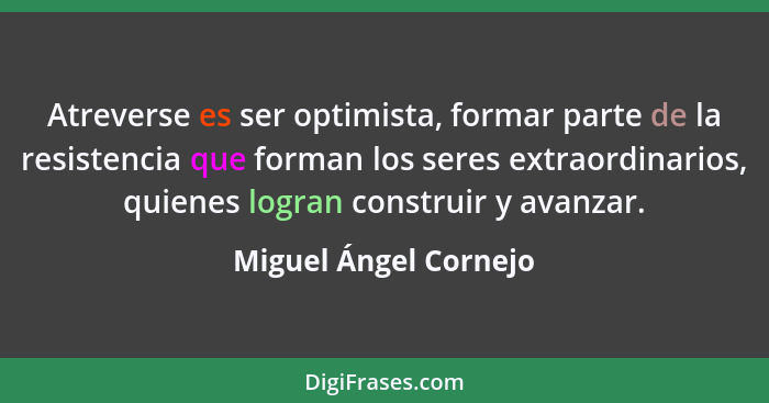 Atreverse es ser optimista, formar parte de la resistencia que forman los seres extraordinarios, quienes logran construir y ava... - Miguel Ángel Cornejo