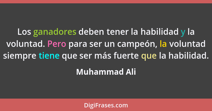 Los ganadores deben tener la habilidad y la voluntad. Pero para ser un campeón, la voluntad siempre tiene que ser más fuerte que la hab... - Muhammad Ali