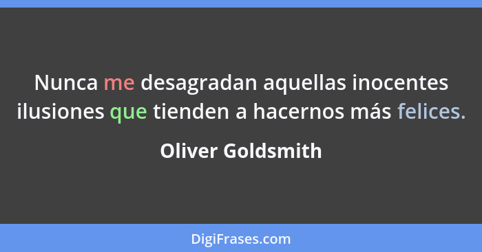 Nunca me desagradan aquellas inocentes ilusiones que tienden a hacernos más felices.... - Oliver Goldsmith