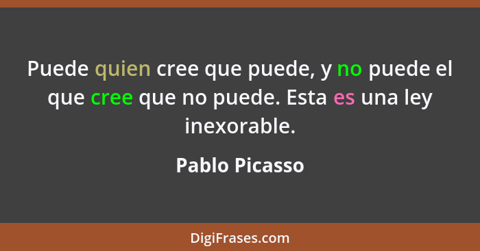 Puede quien cree que puede, y no puede el que cree que no puede. Esta es una ley inexorable.... - Pablo Picasso