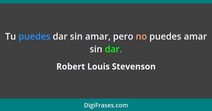 Tu puedes dar sin amar, pero no puedes amar sin dar.... - Robert Louis Stevenson