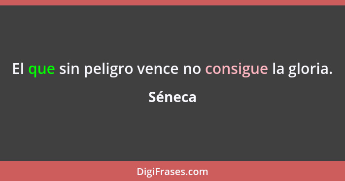 El que sin peligro vence no consigue la gloria.... - Séneca