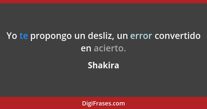 Yo te propongo un desliz, un error convertido en acierto.... - Shakira